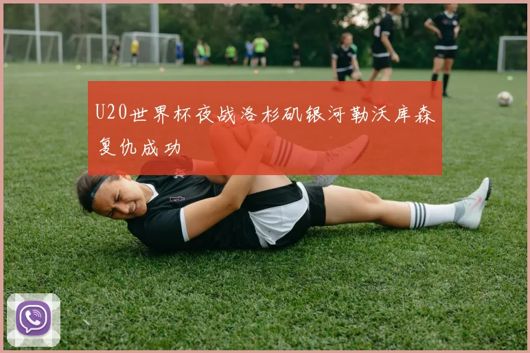 U20世界杯夜战洛杉矶银河勒沃库森复仇成功