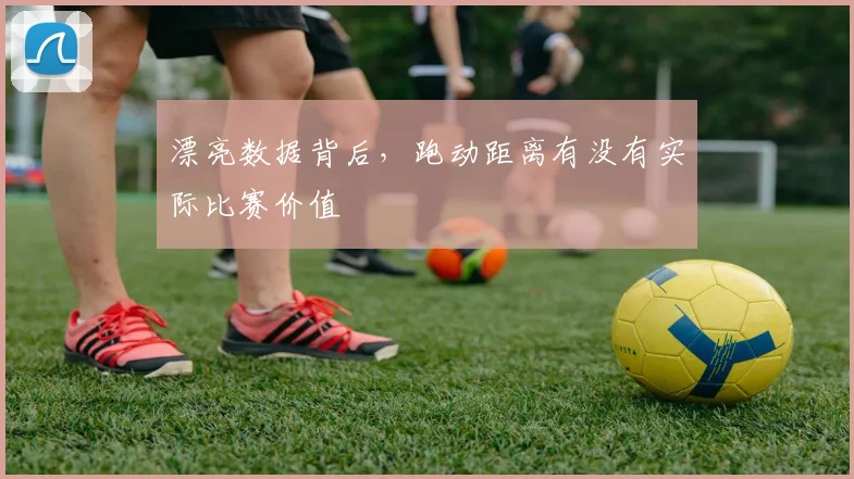 漂亮数据背后，跑动距离有没有实际比赛价值