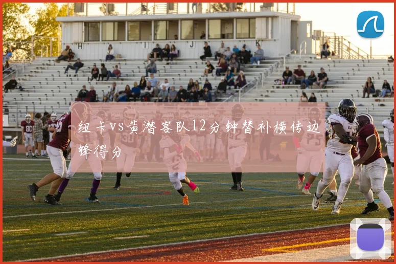 纽卡vs黄潜客队12分钟替补横传边锋得分