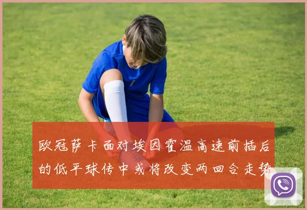 欧冠萨卡面对埃因霍温高速前插后的低平球传中或将改变两回合走势