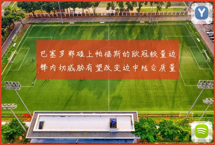 巴塞罗那碰上帕福斯的欧冠较量边锋内切威胁有望改变边中结合质量