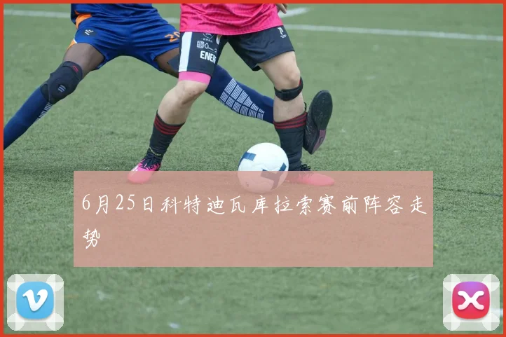 6月25日科特迪瓦库拉索赛前阵容走势