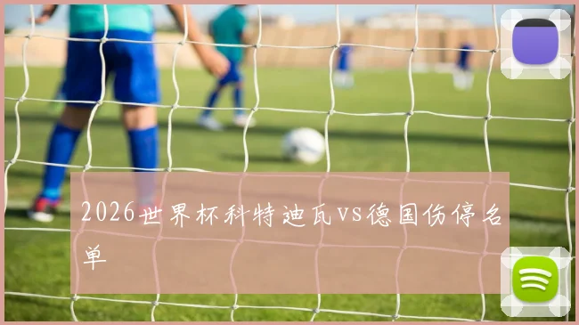 2026世界杯科特迪瓦vs德国伤停名单